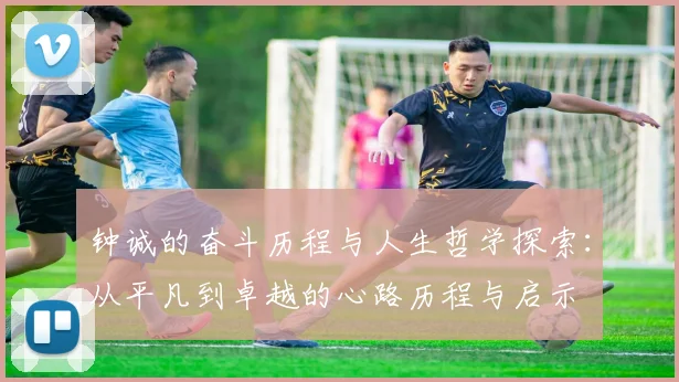 钟诚的奋斗历程与人生哲学探索：从平凡到卓越的心路历程与启示