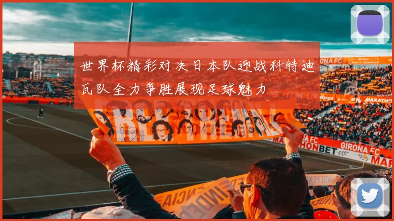 世界杯精彩对决日本队迎战科特迪瓦队全力争胜展现足球魅力