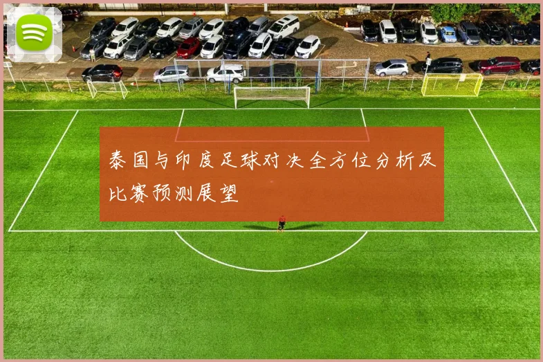泰国与印度足球对决全方位分析及比赛预测展望
