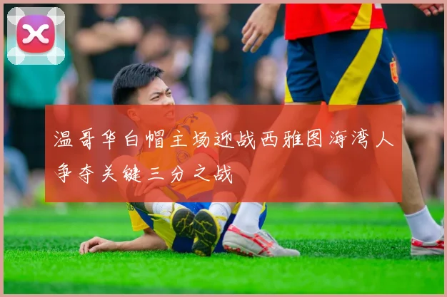 温哥华白帽主场迎战西雅图海湾人争夺关键三分之战